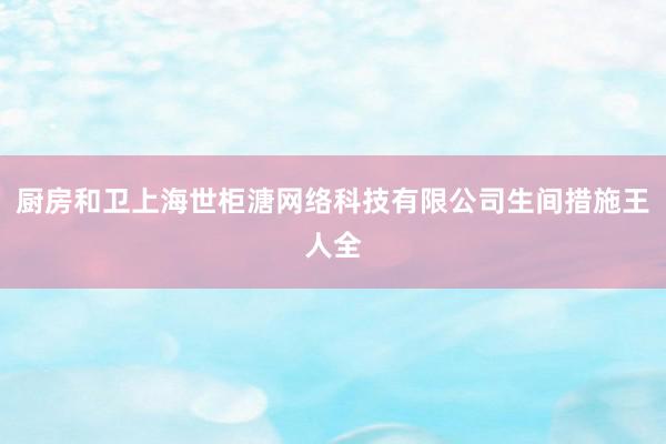厨房和卫上海世柜溏网络科技有限公司生间措施王人全