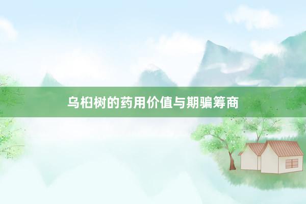 乌桕树的药用价值与期骗筹商
