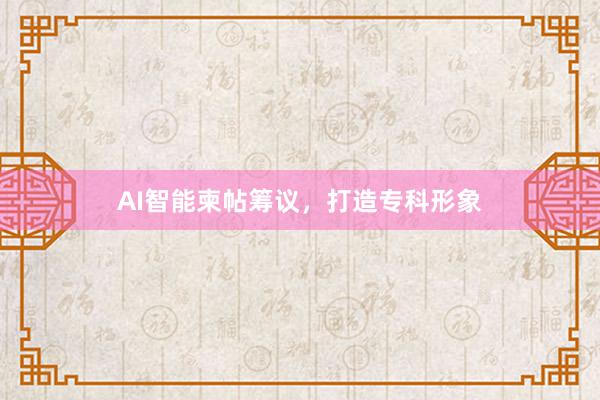 AI智能柬帖筹议，打造专科形象